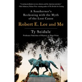 Robert E. Lee and Me: A Southerner's Reckoning with the Myth of the Lost Cause