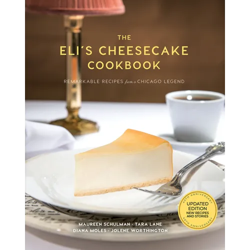 The Eli's Cheesecake Cookbook: Remarkable Recipes from a Chicago Legend: Updated 40th Anniversary Edition with New Recipes and Stories