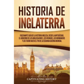 Historia de Inglaterra: Fascinante Guía de la Historia Inglesa, desde la Antigüedad, el Gobierno de los Anglosajones, los Vikingos, los Norman