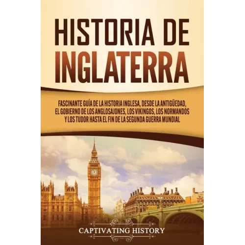 Historia de Inglaterra: Fascinante Guía de la Historia Inglesa, desde la Antigüedad, el Gobierno de los Anglosajones, los Vikingos, los Norman