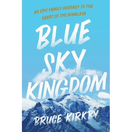 Blue Sky Kingdom: An Epic Family Journey to the Heart of the Himalaya