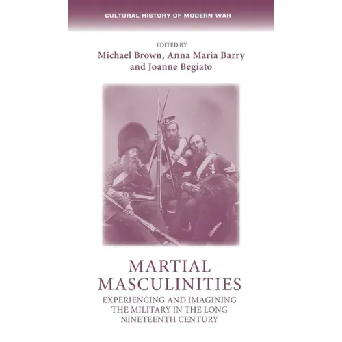 Martial Masculinities: Experiencing and Imagining the Military in the Long Nineteenth Century