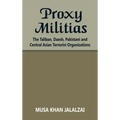 Proxy Militias: The Taliban, Daesh, Pakistani and Central Asian Terrorist Organizations