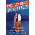 Preaching Politics: Proclaiming Jesus in an Age of Money, Power, and Partisanship