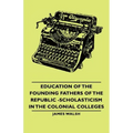 Education of the Founding Fathers of the Republic -Scholasticism in the Colonial Colleges