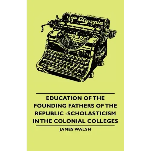 Education of the Founding Fathers of the Republic -Scholasticism in the Colonial Colleges
