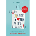 No, I Can't Make Your Wife Disappear: A Magician's Guide for a Magical Marriage