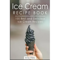 Ice Cream Recipe Book: 100 Best and Delicious Ice Cream Recipes