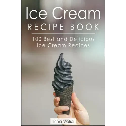 Ice Cream Recipe Book: 100 Best and Delicious Ice Cream Recipes