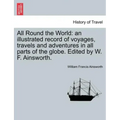 All Round the World: an illustrated record of voyages, travels and adventures in all parts of the globe. Edited by W. F. Ainsworth.