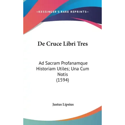 De Cruce Libri Tres: Ad Sacram Profanamque Historiam Utiles; Una Cum Notis (1594)