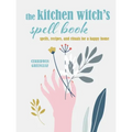 The Kitchen Witch's Spell Book: Spells, Recipes, and Rituals for a Happy Home