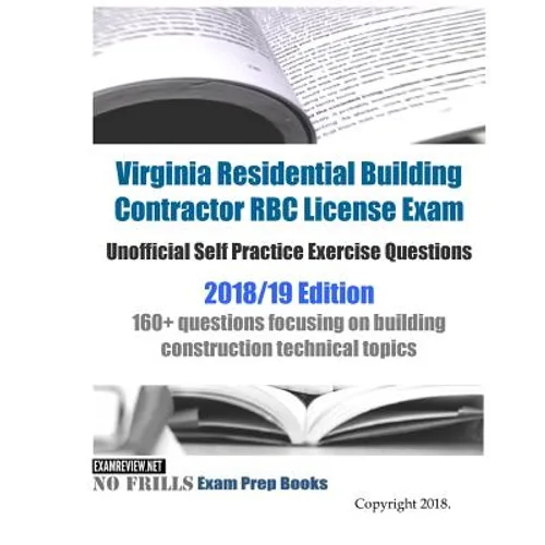 Virginia Residential Building Contractor RBC License Exam Unofficial Self Practice Exercise Questions 2018/19 Edition: 160+ questions focusing on buil