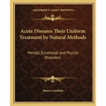 Acute Diseases Their Uniform Treatment by Natural Methods: Mental, Emotional and Psychic Disorders