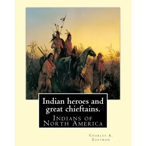 Indian heroes and great chieftains. By: Charles A. Eastman: Indians of North America