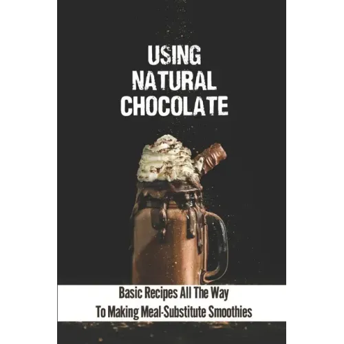 Using Natural Chocolate: Basic Recipes All The Way To Making Meal-Substitute Smoothies: Chocolate Smoothies Benefits