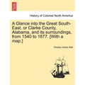 A Glance into the Great South-East, or Clarke County, Alabama, and its surroundings, from 1540 to 1877. [With a map.]