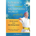 A Perfect God Created An Imperfect World Perfectly: 30 Life Lessons from Kids Kicking Cancer