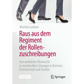 Raus Aus Dem Regiment Der Rollenzuschreibungen: Von Weiblicher Ohnmacht Zu Machtvollen Lösungen in Karriere, Partnerschaft Und Familie