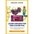 Arduino Junior: Learn Arduino For Kids can be Fun