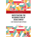 Investigating the Resurrection of Jesus Christ: A New Transdisciplinary Approach