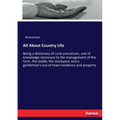 All About Country Life: Being a dictionary of rural avocations, and of knowledge necessary to the management of the farm, the stable, the stockyard, a