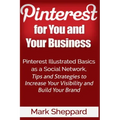 Pinterest for You and Your Business: Illustrated Basics of Pinterest as a Social Network, Tips and Strategies to Increase Your Visibility and Build Yo