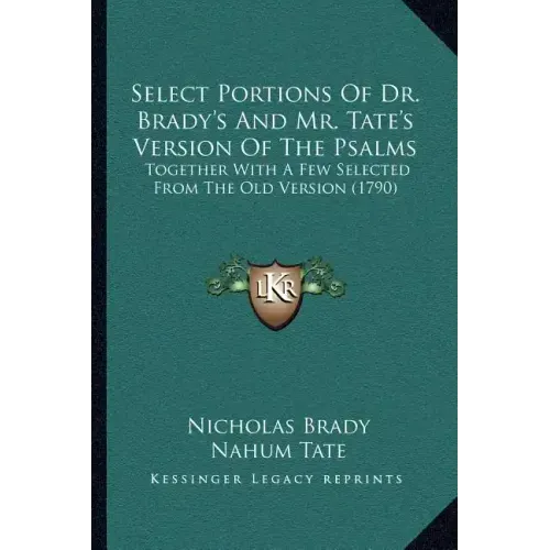 Select Portions Of Dr. Brady's And Mr. Tate's Version Of The Psalms: Together With A Few Selected From The Old Version (1790)