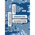 Ferocious Logics: Unmaking the Algorithm
