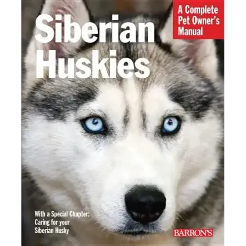 Siberian Huskies: Everything about Selection, Care, Nutrition, Behavior, and Training