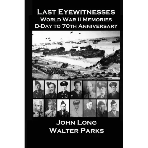 Last Eyewitnesses, World War II Memories: D-Day to 70th Anniversary