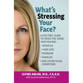What's Stressing Your Face: A Doctor's Guide to Proactive Aging and Healing: Rosacea, Hair Loss, Psoriasis, Shingles and Other Facial Conditions