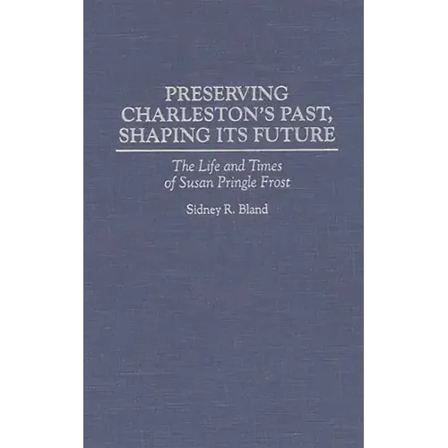 Preserving Charleston's Past, Shaping Its Future: The Life and Times of Susan Pringle Frost
