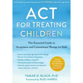 ACT for Treating Children: The Essential Guide to Acceptance and Commitment Therapy for Kids