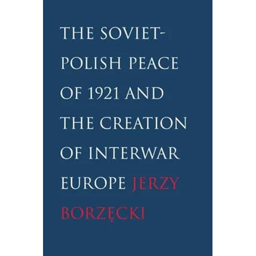Soviet-Polish Peace of 1921 and the Creation of Interwar Europe