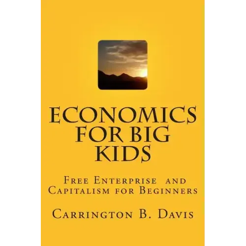 Economics for BIG Kids: The Free Enterprise System for 5-Year Olds And Adults Who Want to Know