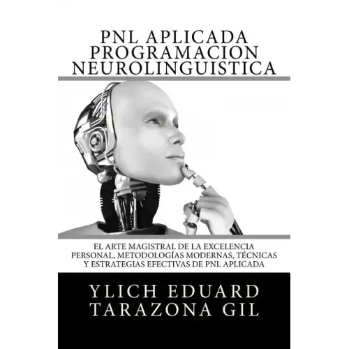 PNL APLICADA o Programación Neurolingüística: El Arte Magistral de la Excelencia Personal, Metodologías Modernas, Técnicas y Estrategias Efectivas de