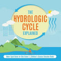 The Hydrologic Cycle Explained Water Cycle Books for Kids Grade 5 Children's Science Education Books
