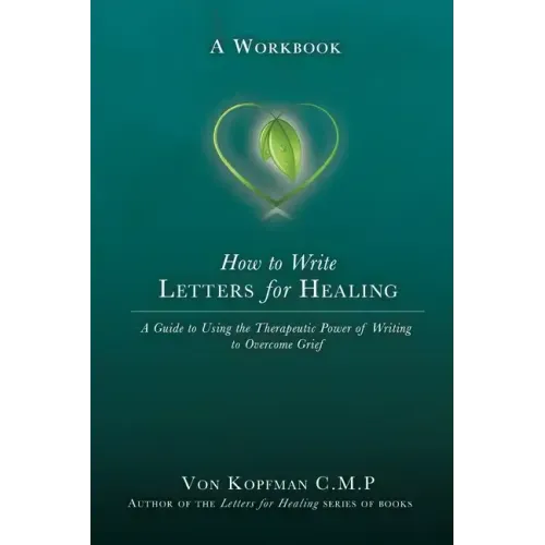 How to Write Letters for Healing: The Therapeutic Power of Writing to a Lost Loved One - A Workbook