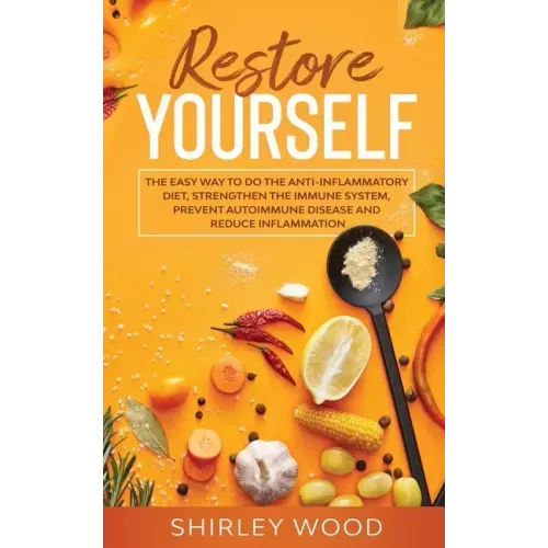 Restore Yourself: The Easy Way to Do The Anti-Inflammatory Diet, Strengthen The Immune System, Prevent Autoimmune Disease and Reduce Inflamammation
