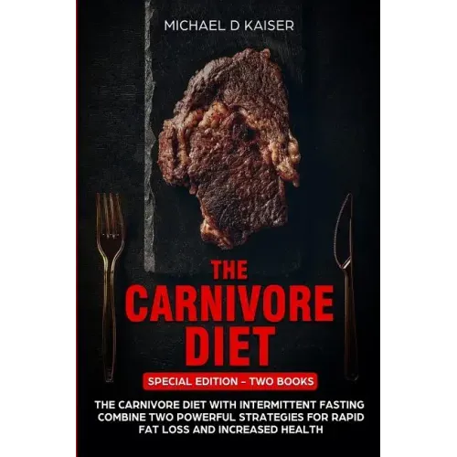 The Carnivore Diet: Special Edition - Two Books - Carnivore Diet With Intermittent Fasting. Combine Two Powerful Strategies For Rapid Fat