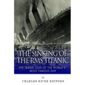 The Sinking of the RMS Titanic: The Tragic Loss of the World's Most Famous Ship
