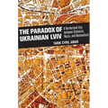 The Paradox of Ukrainian LVIV: A Borderland City Between Stalinists, Nazis, and Nationalists