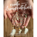 Create Dream Catchers: 26 Serene Projects to Crochet, Weave, Macramé & More