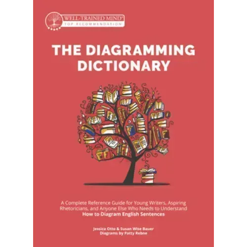 The Diagramming Dictionary: A Complete Reference Tool for Young Writers, Aspiring Rhetoricians, and Anyone Else Who Needs to Understand How English Wo