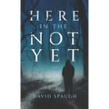 Here in the Not Yet