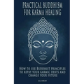Practical Buddhism for Karma Healing: How to Use Buddhist Principles to Repay Your Karmic Debts and Change Your Future