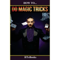 How To Do Magic Tricks: Quick Start Guide