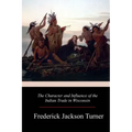 The Character and Influence of the Indian Trade in Wisconsin