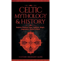 Celtic Mythology & History: Explore Timeless Tales, Folklore, Religion, Magic, Legendary Stories & More: Ireland, Scotland, Great Britain, Wales